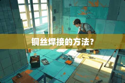 铜丝焊接的方法？