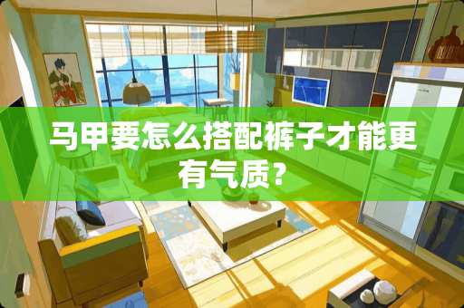 马甲要怎么搭配裤子才能更有气质？