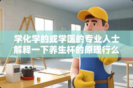 学化学的或学医的专业人士解释一下养生杯的原理行么