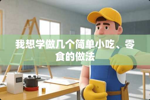 我想学做几个简单小吃、零食的做法