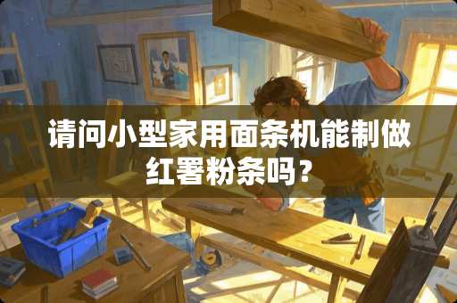 请问小型家用面条机能制做红署粉条吗？