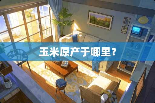 玉米原产于哪里？