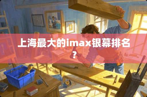 上海最大的imax银幕排名？