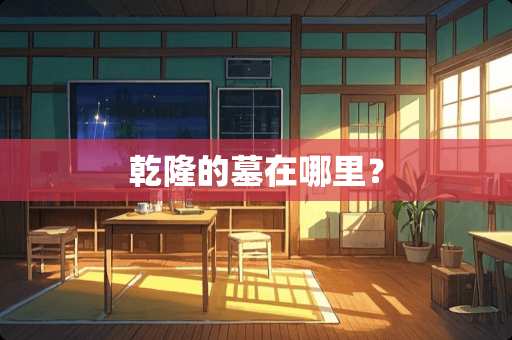 乾隆的墓在哪里? 乾隆的墓在哪里?