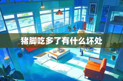 猪脚吃多了有什么坏处