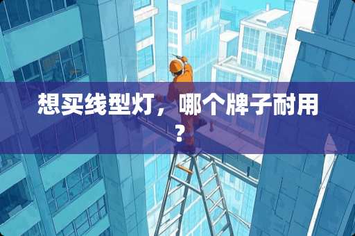 想买线型灯，哪个牌子耐用？