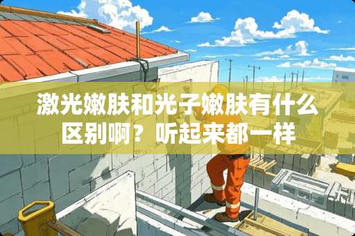 激光嫩肤和光子嫩肤有什么区别啊？听起来都一样