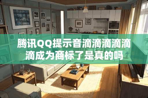 腾讯QQ提示音滴滴滴滴滴滴成为商标了是真的吗