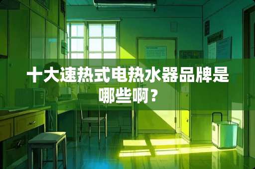 十大速热式电热水器品牌是哪些啊？