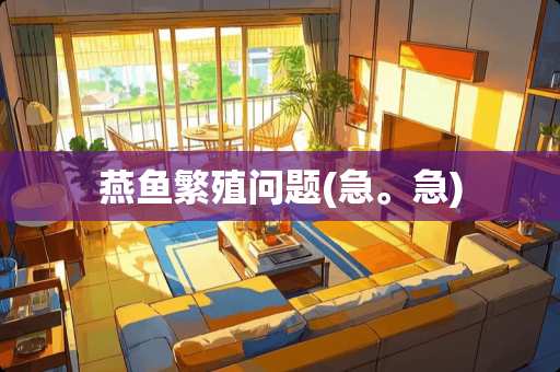 燕鱼繁殖问题(急。急)