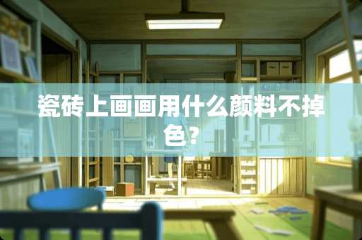 瓷砖上画画用什么颜料不掉色？