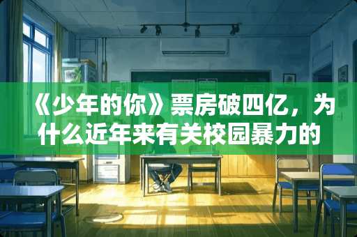 《少年的你》票房破四亿，为什么近年来有关校园**的电影越来越多？