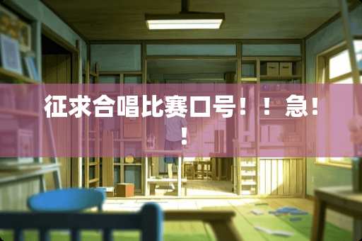 征求合唱比赛口号！！急！！