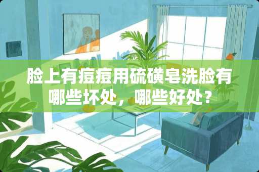 脸上有痘痘用硫磺皂洗脸有哪些坏处，哪些好处？