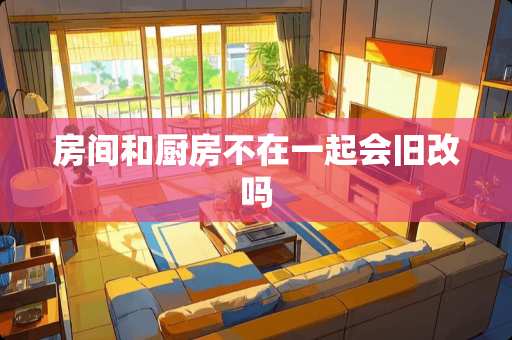 房间和厨房不在一起会旧改吗