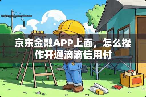 京东金融APP上面，怎么操作开通滴滴信用付