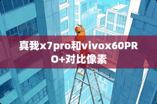 真我x7pro和vivox60PRO+对比像素