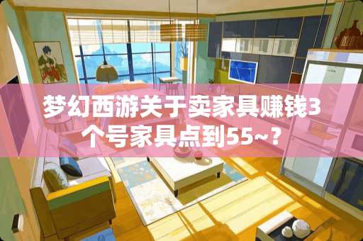 梦幻西游关于卖家具赚钱3个号家具点到55~？