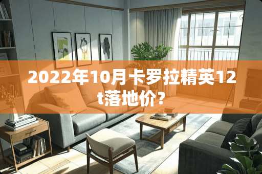 2022年10月卡罗拉精英12t落地价？