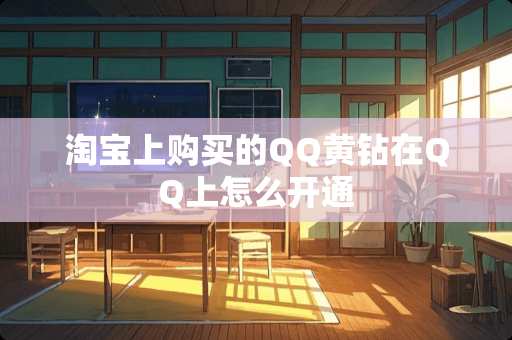 淘宝上购买的QQ黄钻在QQ上怎么开通