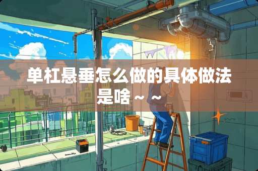 单杠悬垂怎么做的具体做法是啥～～