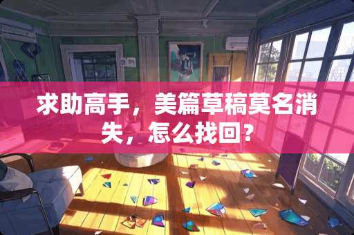 求助高手，美篇草稿莫名消失，怎么找回？