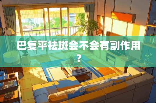 巴复平祛斑会不会有副作用？