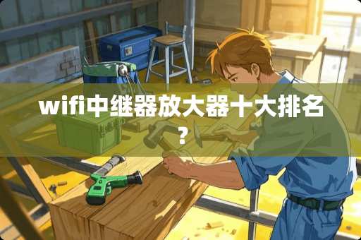 wifi中继器放大器十大排名？