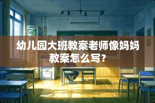 幼儿园大班教案老师像妈妈教案怎么写？