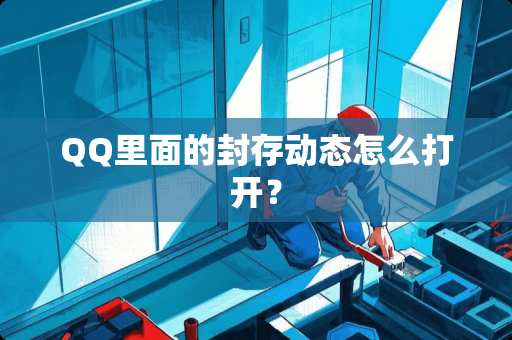 QQ里面的封存动态怎么打开？