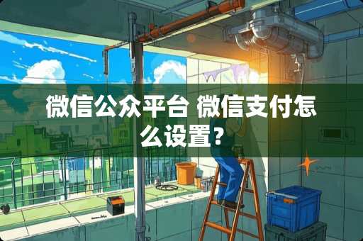 微信公众平台 微信支付怎么设置？