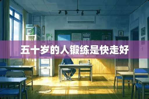 五十岁的人锻练是快走好