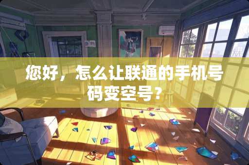 您好，怎么让联通的手机号码变空号？