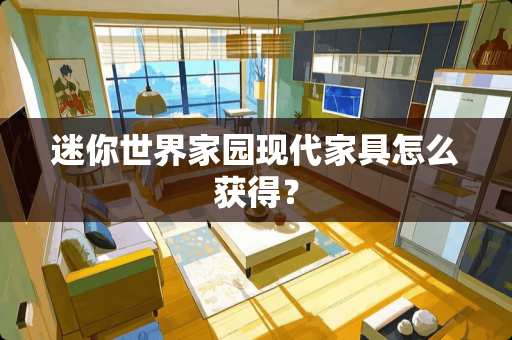 迷你世界家园现代家具怎么获得？