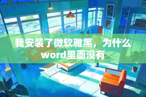 我安装了微软雅黑，为什么word里面没有