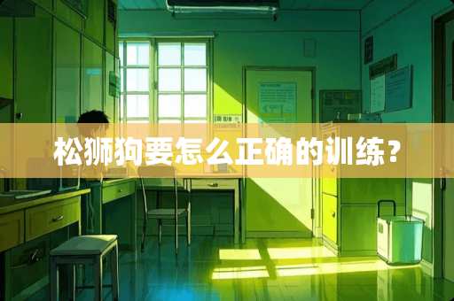 松狮狗要怎么正确的训练？