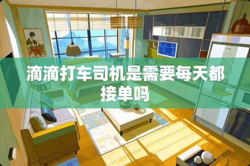 滴滴打车司机是需要每天都接单吗