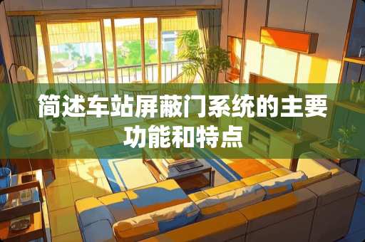 简述车站屏蔽门系统的主要功能和特点