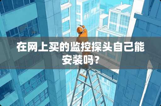 在网上买的监控**自己能安装吗？