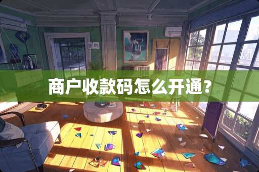 商户收款码怎么开通？