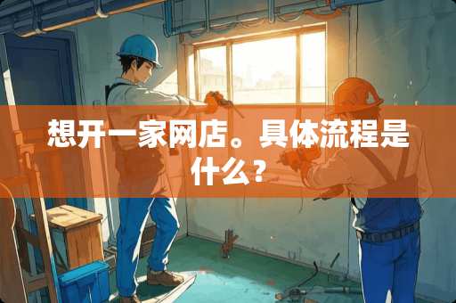 想开一家网店。具体流程是什么？