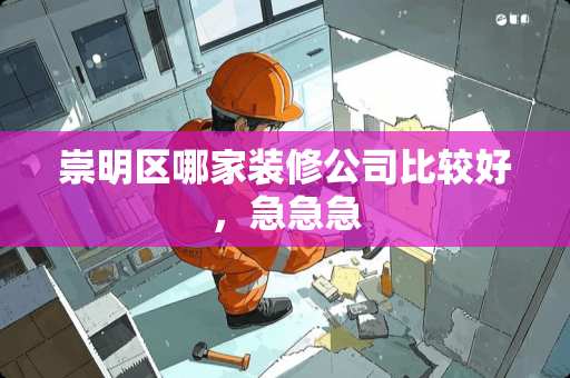 崇明区哪家装修公司比较好，急急急