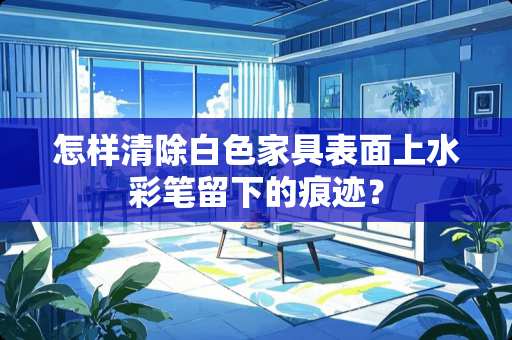 怎样清除白色家具表面上水彩笔留下的痕迹？