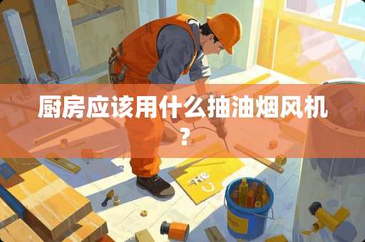 厨房应该用什么抽油烟风机？