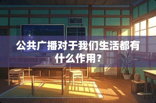 公共广播对于我们生活都有什么作用？