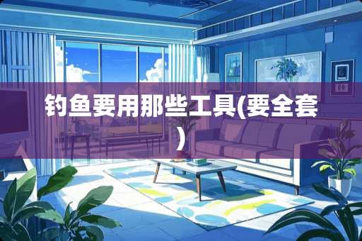 钓鱼要用那些工具(要**)