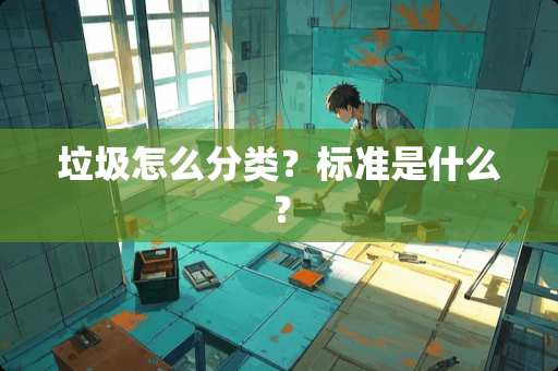 垃圾怎么分类？标准是什么？