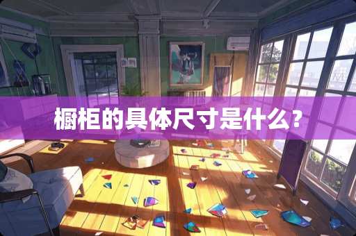 橱柜的具体尺寸是什么？
