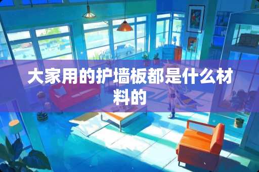 大家用的护墙板都是什么材料的