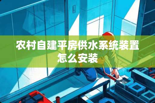 农村自建平房供水系统装置怎么安装